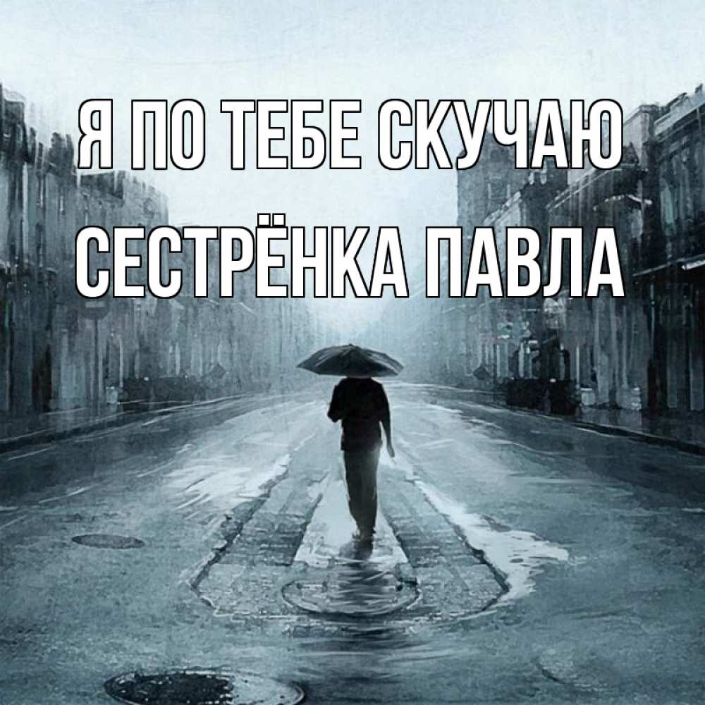 Открытка на каждый день с именем, Сестрёнка-Павла Я по тебе скучаю мне плохо без тебя Прикольная открытка с пожеланием онлайн скачать бесплатно 