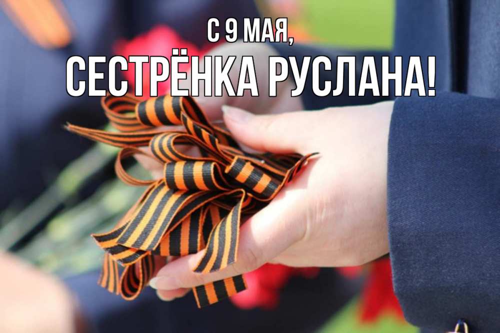 Открытка на каждый день с именем, Сестрёнка-Руслана С 9 мая 9 мая Прикольная открытка с пожеланием онлайн скачать бесплатно 