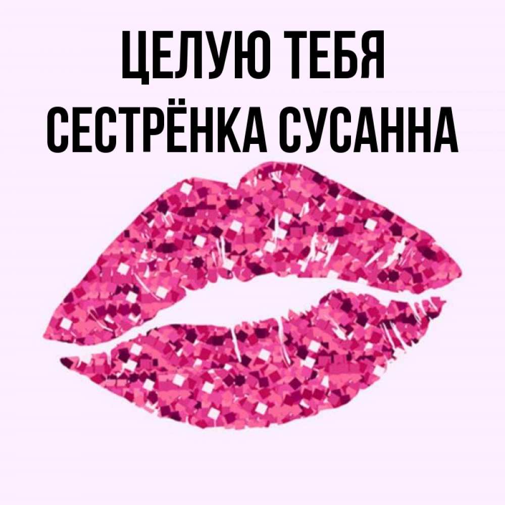 Открытка на каждый день с именем, Сестрёнка-Сусанна Целую тебя открытка с женскими губами и поцелуем для парня Прикольная открытка с пожеланием онлайн скачать бесплатно 