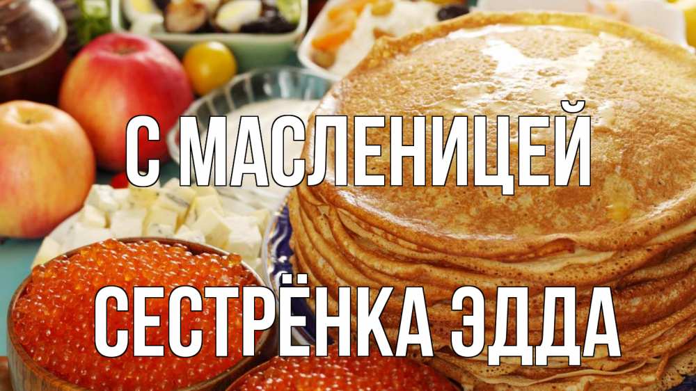 Открытка на каждый день с именем, Сестрёнка-Эдда С масленицей блины Прикольная открытка с пожеланием онлайн скачать бесплатно 