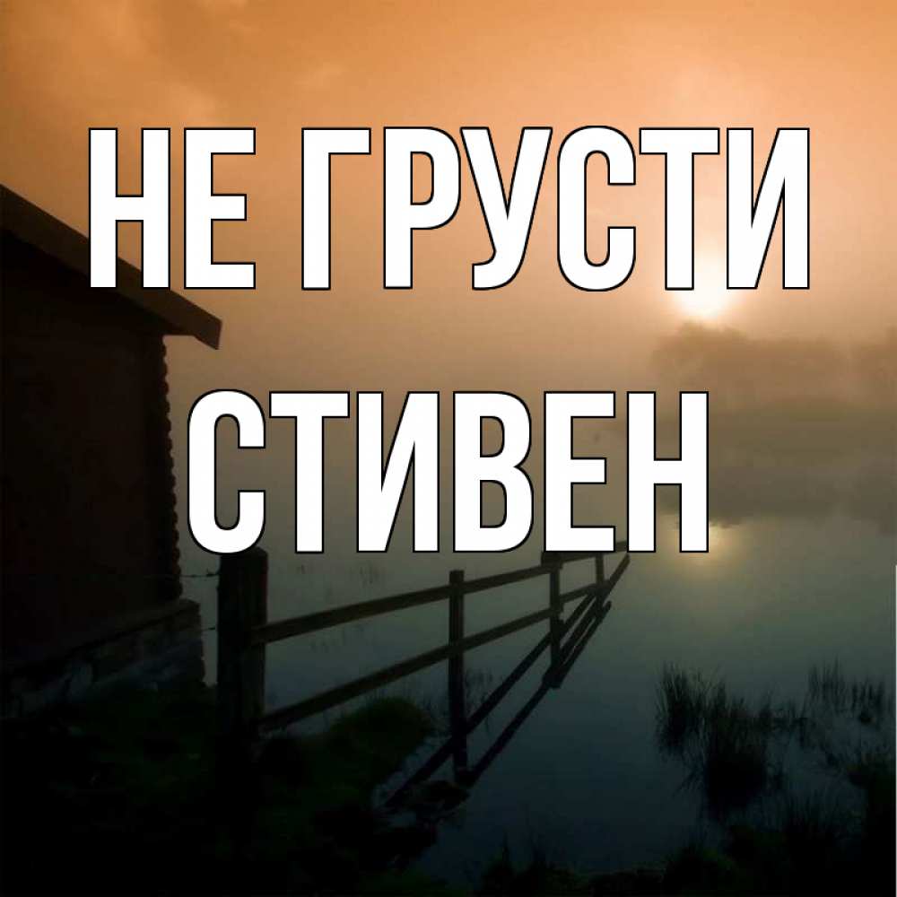 Открытка на каждый день с именем, Стивен Не грусти дом у озера Прикольная открытка с пожеланием онлайн скачать бесплатно 