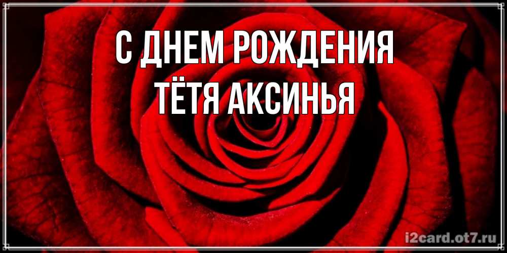 Открытка на каждый день с именем, Тётя-Аксинья С днем рождения алая роза Прикольная открытка с пожеланием онлайн скачать бесплатно 