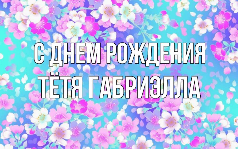 Открытка на каждый день с именем, Тётя-Габриэлла С днем рождения открытка с заливкой Прикольная открытка с пожеланием онлайн скачать бесплатно 