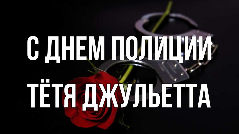 Открытка на каждый день с именем, Тётя-Джульетта С днем полиции роза и наручники Прикольная открытка с пожеланием онлайн скачать бесплатно 