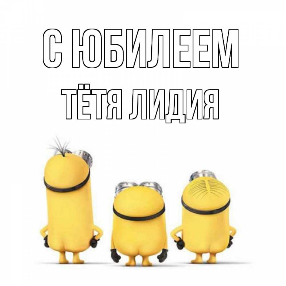 Открытка на каждый день с именем, Тётя-Лидия С юбилеем миньоны Прикольная открытка с пожеланием онлайн скачать бесплатно 