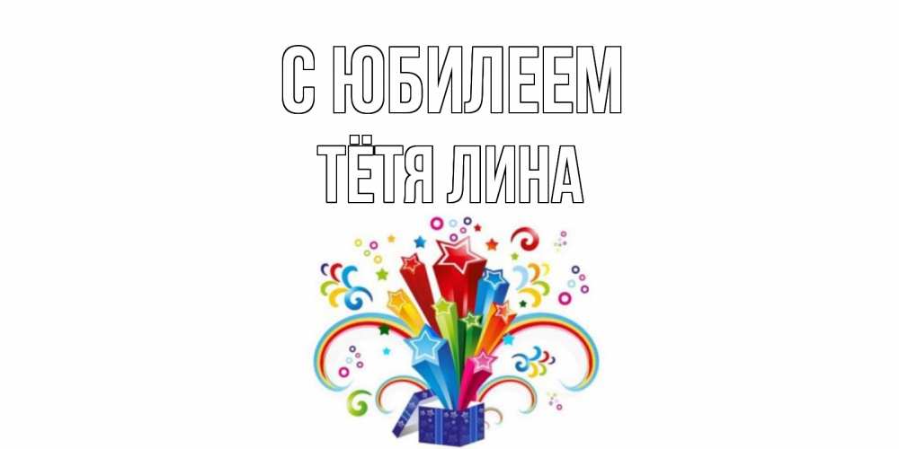 Открытка на каждый день с именем, Тётя-Лина С юбилеем Коробка,радуга,звезды Прикольная открытка с пожеланием онлайн скачать бесплатно 