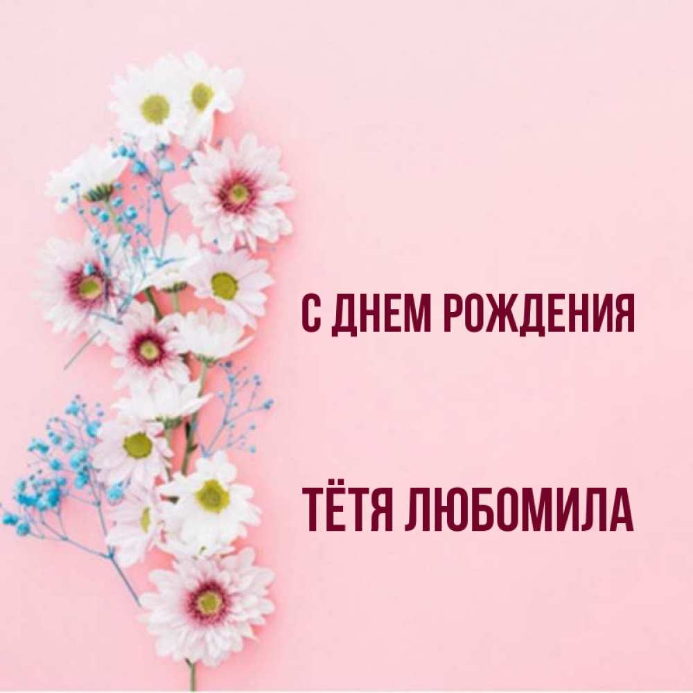 Открытка на каждый день с именем, Тётя-Любомила С днем рождения Родная моя с днем рождения тебя картинка с цветами белыми и голубыми Прикольная открытка с пожеланием онлайн скачать бесплатно 