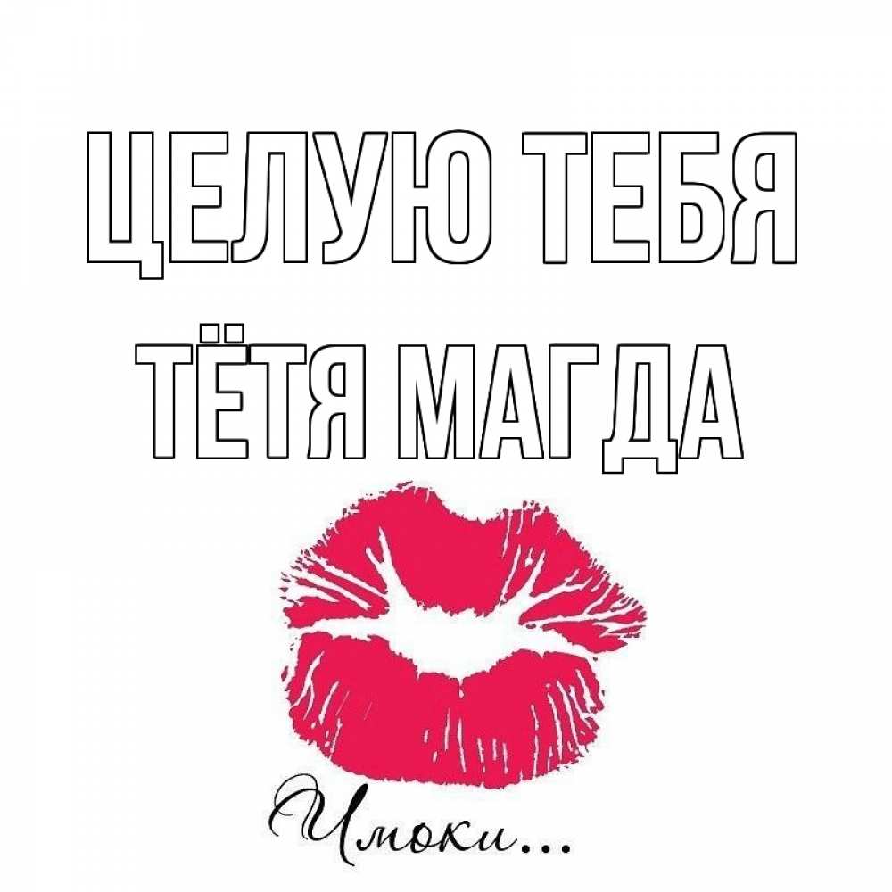 Открытка на каждый день с именем, Тётя-Магда Целую тебя поцелуй с подписью Прикольная открытка с пожеланием онлайн скачать бесплатно 