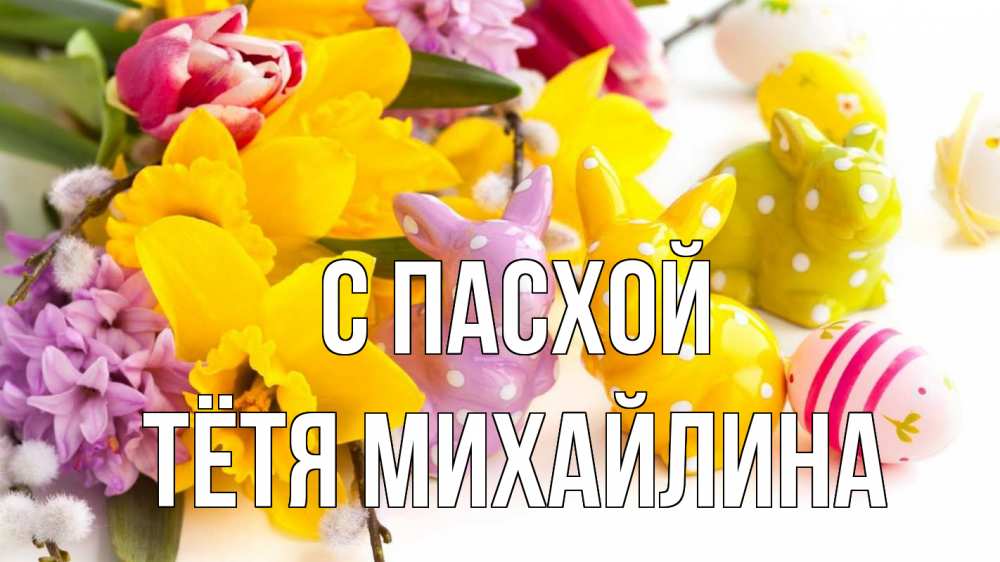 Открытка на каждый день с именем, Тётя-Михайлина С пасхой цветы, пасха Прикольная открытка с пожеланием онлайн скачать бесплатно 