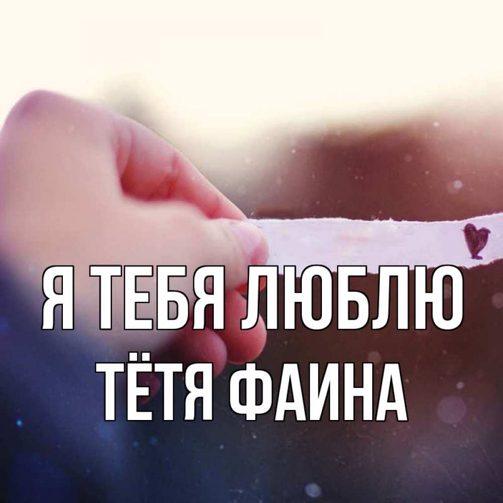 Открытка на каждый день с именем, Тётя-Фаина Я тебя люблю для тебя Прикольная открытка с пожеланием онлайн скачать бесплатно 