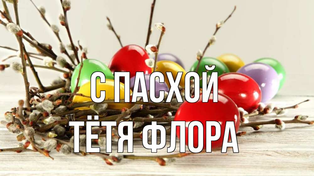 Открытка на каждый день с именем, Тётя-Флора С пасхой пасха Прикольная открытка с пожеланием онлайн скачать бесплатно 