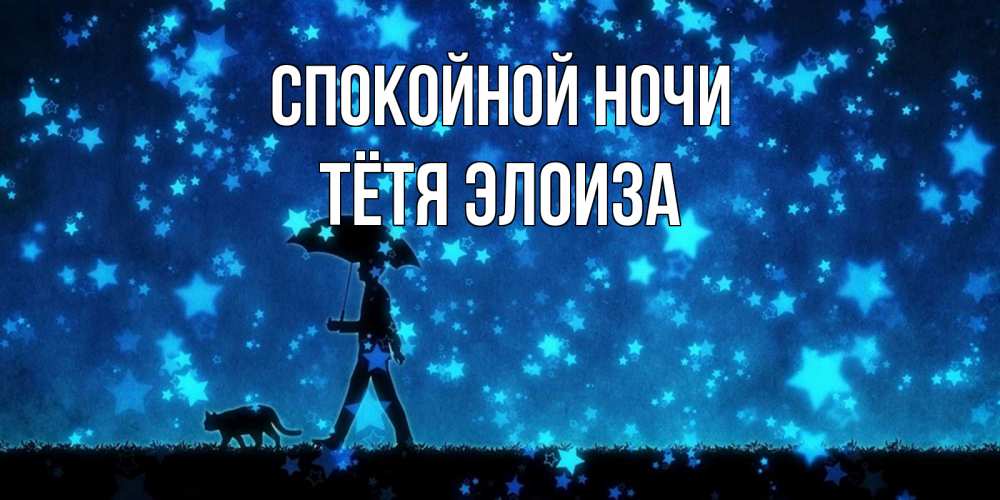 Открытка на каждый день с именем, Тётя-Элоиза Спокойной ночи ночные прогулки с котом под звездами Прикольная открытка с пожеланием онлайн скачать бесплатно 