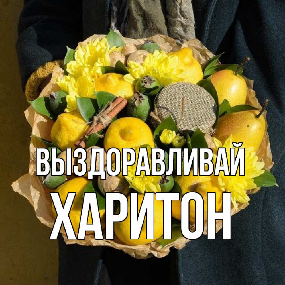 Открытка на каждый день с именем, Харитон Выздоравливай букет витаминов Прикольная открытка с пожеланием онлайн скачать бесплатно 