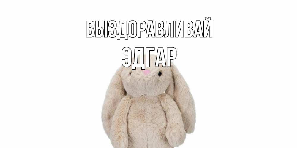 Открытка на каждый день с именем, Эдгар Выздоравливай не болей Прикольная открытка с пожеланием онлайн скачать бесплатно 