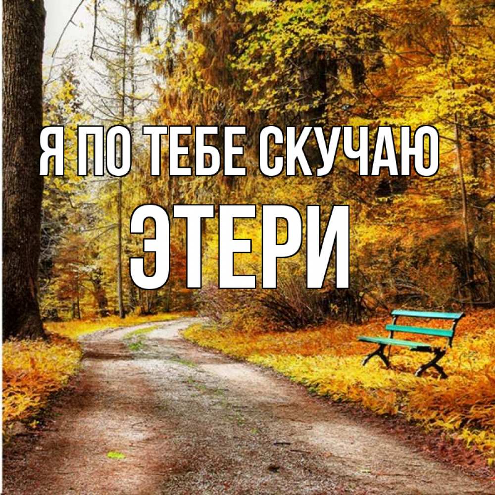 Открытка на каждый день с именем, Этери Я по тебе скучаю зеленая лавочка и осенний лес Прикольная открытка с пожеланием онлайн скачать бесплатно 