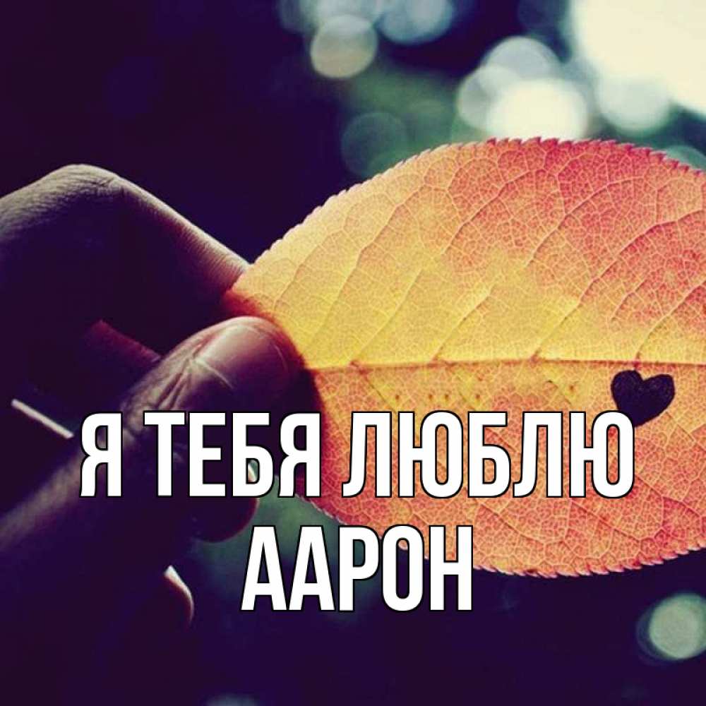Открытка на каждый день с именем, Аарон Я тебя люблю держу лист Прикольная открытка с пожеланием онлайн скачать бесплатно 