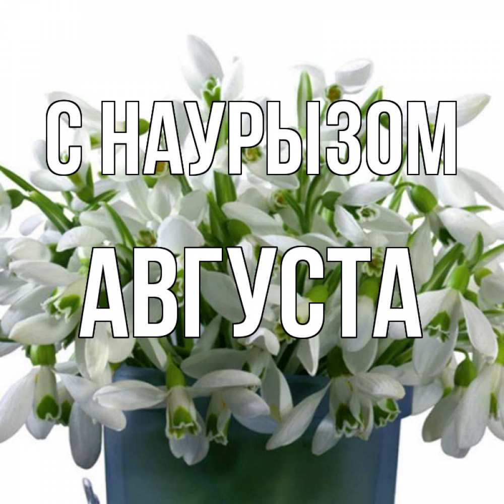 Открытка на каждый день с именем, Августа С наурызом цветы к наурызу новый год в Казахстане Прикольная открытка с пожеланием онлайн скачать бесплатно 