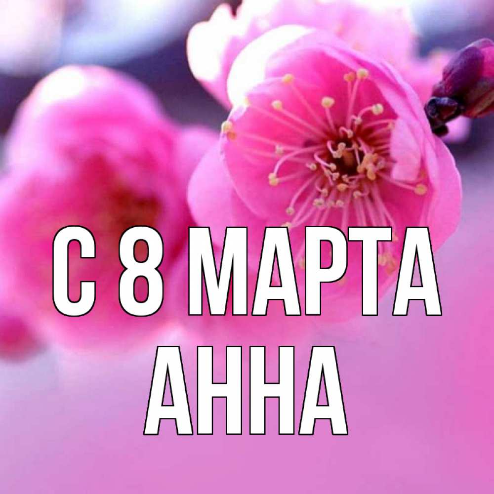 Открытка на каждый день с именем, Анна С 8 марта международный женский день Прикольная открытка с пожеланием онлайн скачать бесплатно 