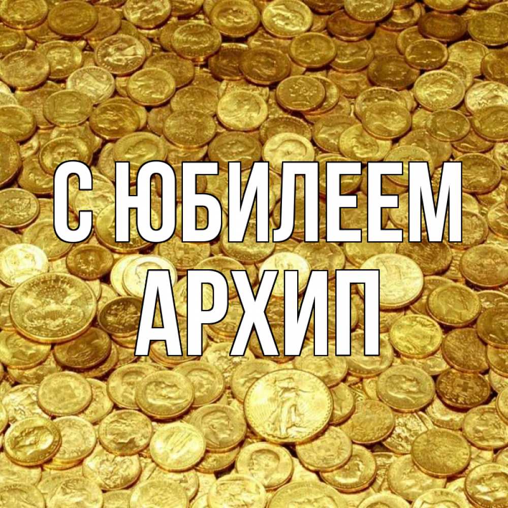 Открытка на каждый день с именем, Архип С юбилеем с пожеланием разбогатеть Прикольная открытка с пожеланием онлайн скачать бесплатно 