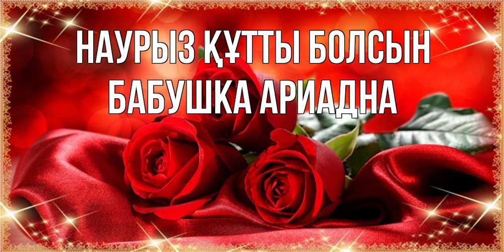 Открытка на каждый день с именем, Бабушка-Ариадна Наурыз құтты болсын открытка красного цвета с розами на наурыз Прикольная открытка с пожеланием онлайн скачать бесплатно 