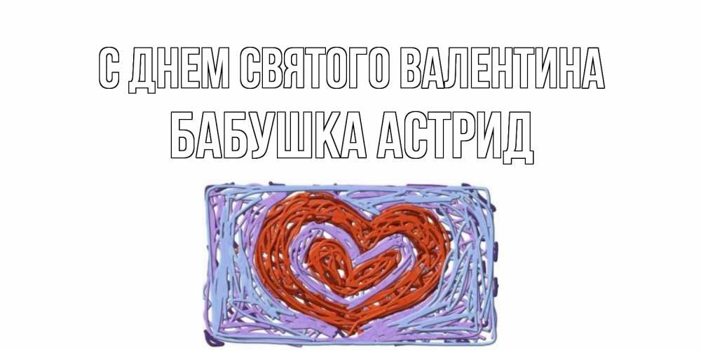 Открытка на каждый день с именем, Бабушка-Астрид С днем Святого Валентина красное сердечко для валентинки Прикольная открытка с пожеланием онлайн скачать бесплатно 