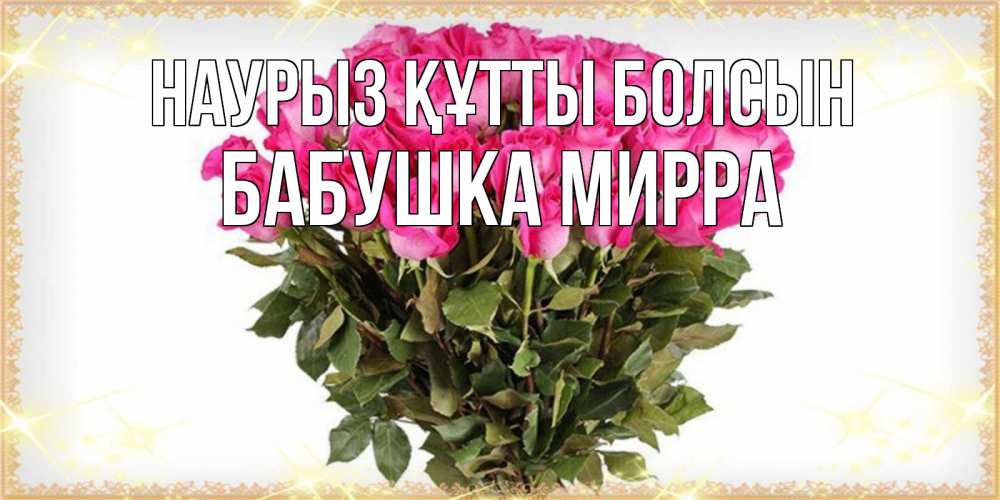 Открытка на каждый день с именем, Бабушка-Мирра Наурыз құтты болсын красивые открытки в оригинальной обработке на международный женский день Прикольная открытка с пожеланием онлайн скачать бесплатно 