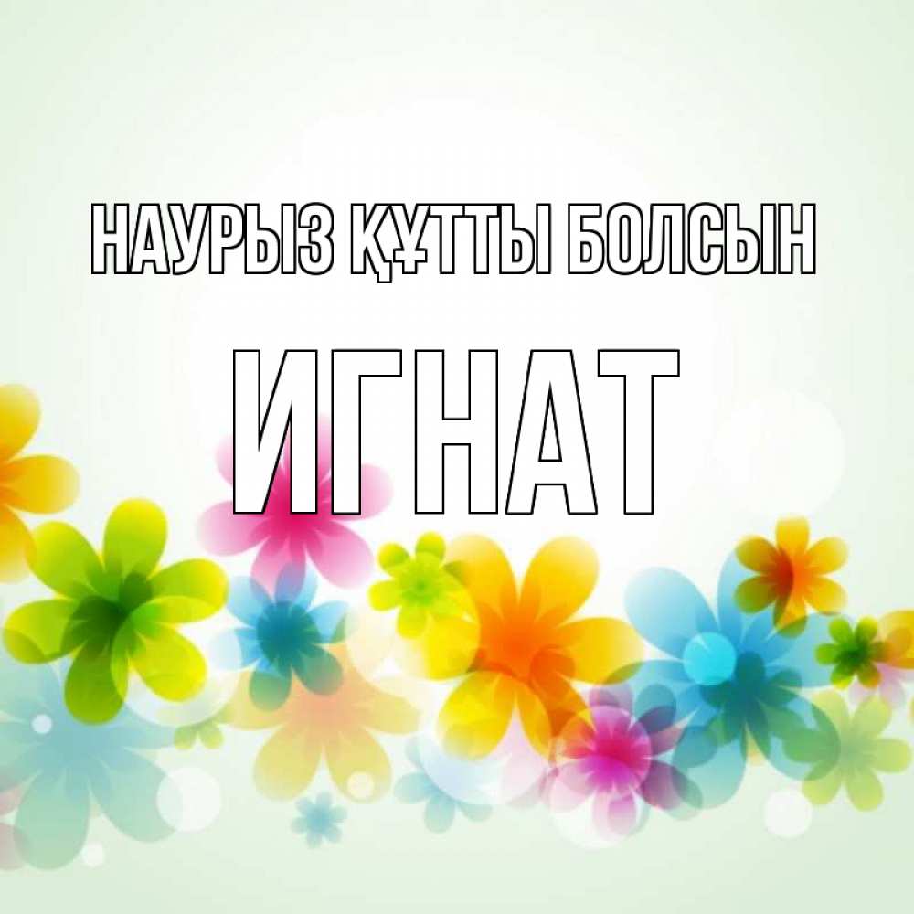 Открытка на каждый день с именем, Игнат Наурыз құтты болсын цветы Прикольная открытка с пожеланием онлайн скачать бесплатно 