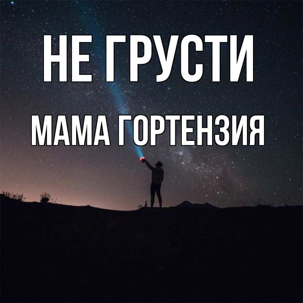 Открытка на каждый день с именем, Мама-Гортензия Не грусти луч света и млечный путь Прикольная открытка с пожеланием онлайн скачать бесплатно 