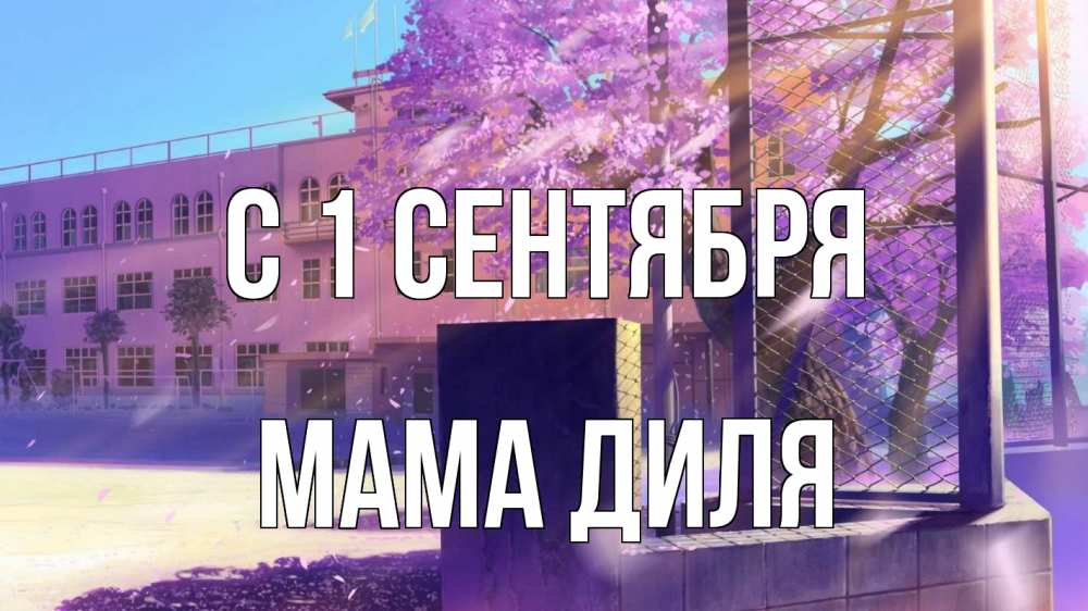 Открытка на каждый день с именем, Мама-Диля С 1 сентября 1 сентября Прикольная открытка с пожеланием онлайн скачать бесплатно 