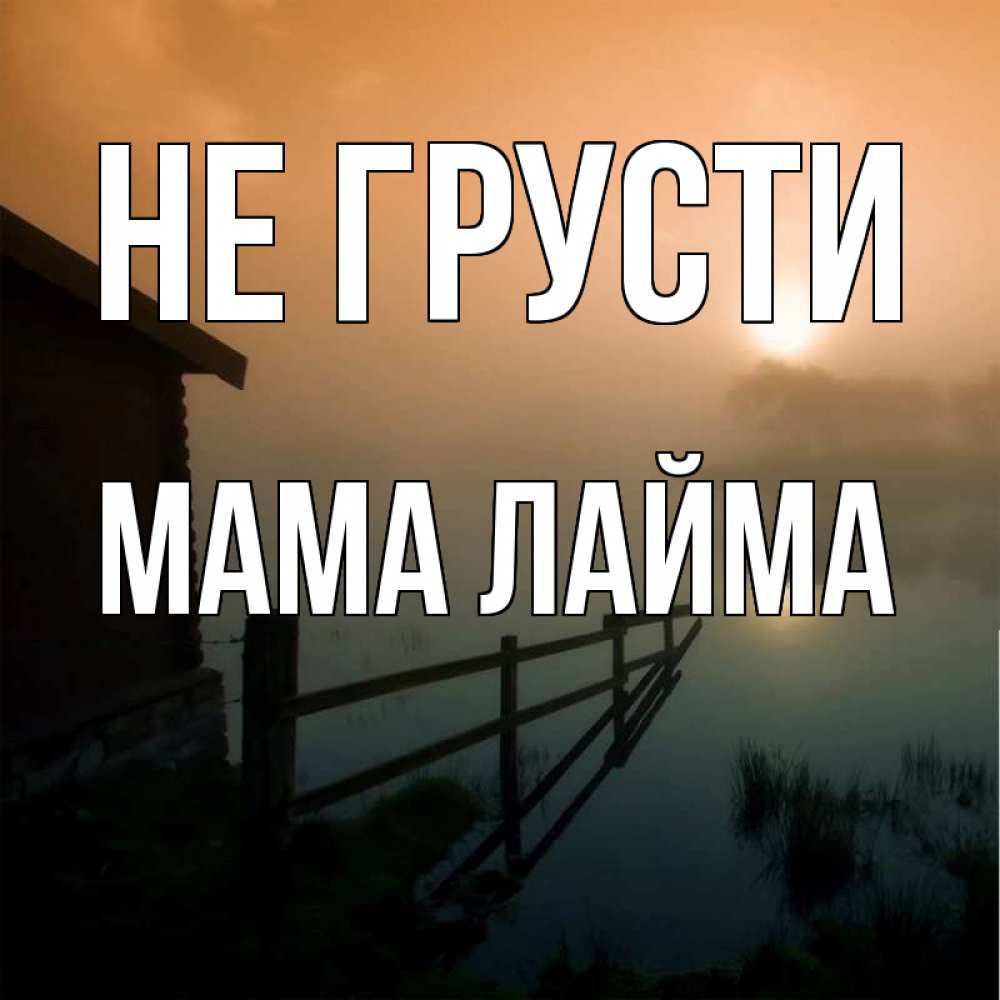 Открытка на каждый день с именем, Мама-Лайма Не грусти дом у озера Прикольная открытка с пожеланием онлайн скачать бесплатно 