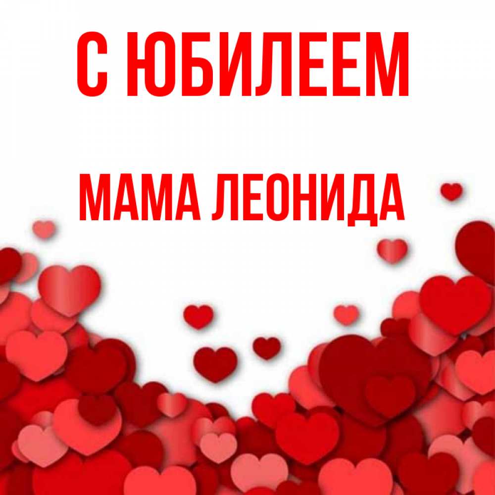 Открытка на каждый день с именем, Мама-Леонида С юбилеем много красных сердечек о любви Прикольная открытка с пожеланием онлайн скачать бесплатно 