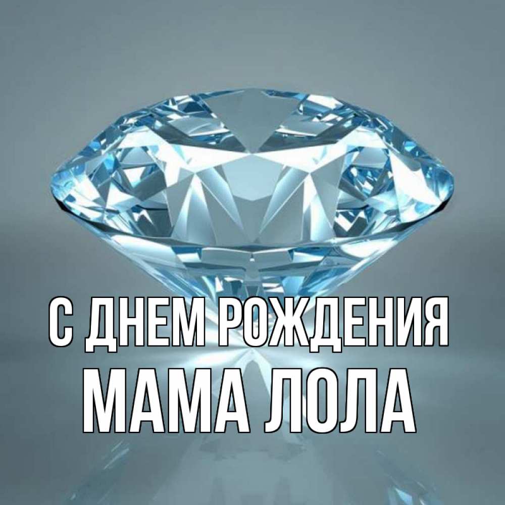 Открытка на каждый день с именем, Мама-Лола С днем рождения с бриллиантом голубого цвета Прикольная открытка с пожеланием онлайн скачать бесплатно 