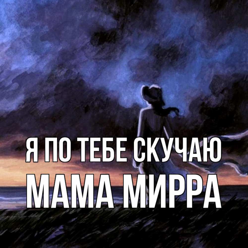 Открытка на каждый день с именем, Мама-Мирра Я по тебе скучаю тут 2 Прикольная открытка с пожеланием онлайн скачать бесплатно 
