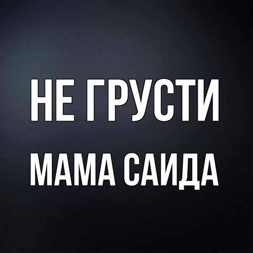 Открытка на каждый день с именем, Мама-Саида Не грусти Градиент серый Прикольная открытка с пожеланием онлайн скачать бесплатно 