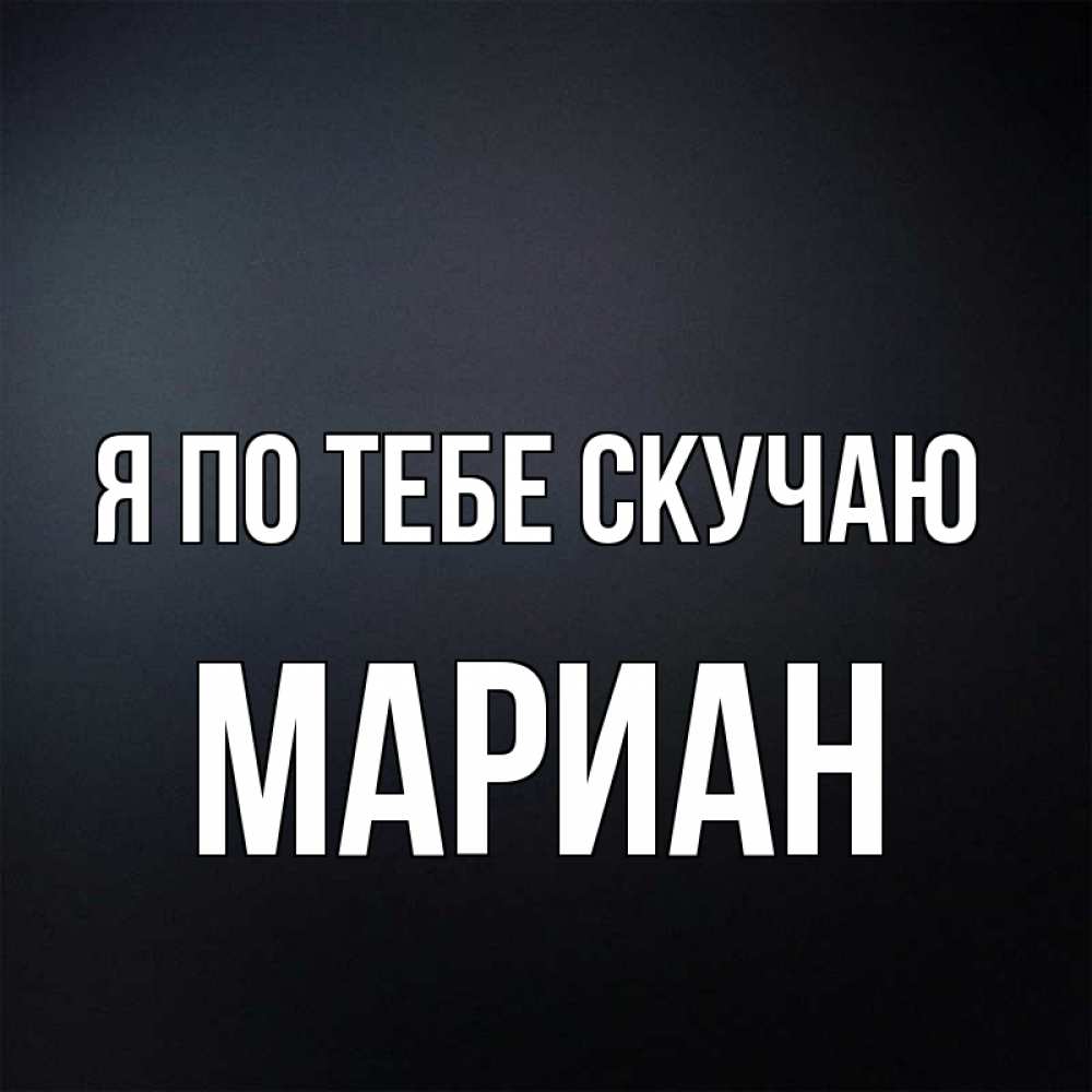 Открытка на каждый день с именем, Мариан Я по тебе скучаю с подписью Прикольная открытка с пожеланием онлайн скачать бесплатно 