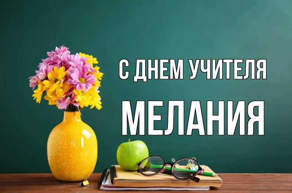 Открытка на каждый день с именем, Мелания С днем учителя ваза с цветами яблоко и журнал Прикольная открытка с пожеланием онлайн скачать бесплатно 