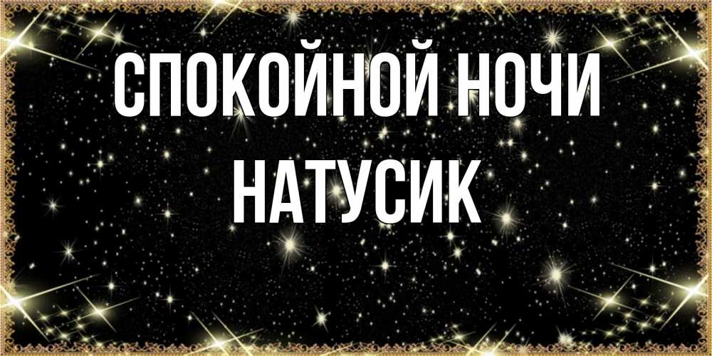 Открытка на каждый день с именем, Натусик Спокойной ночи засыпаем под звездами Прикольная открытка с пожеланием онлайн скачать бесплатно 