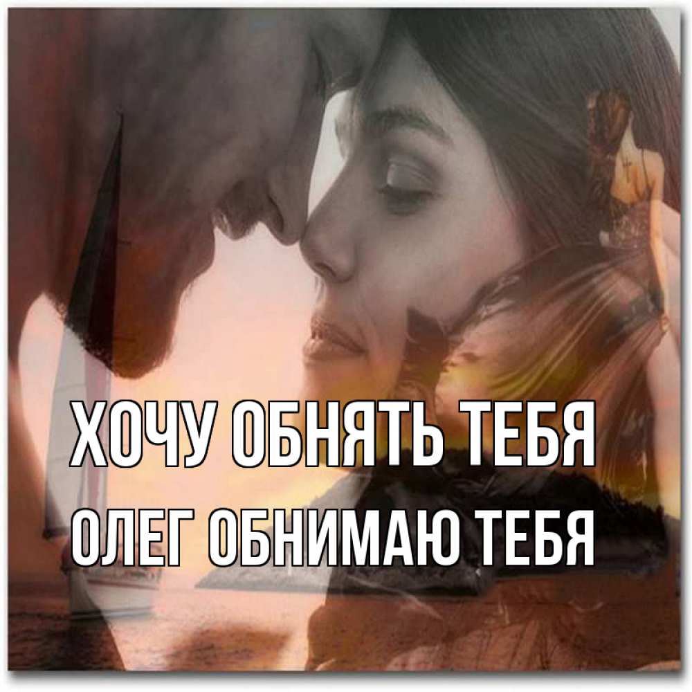 Открытка на каждый день с именем, Олег-обнимаю-тебя Хочу обнять тебя возлюбленные Прикольная открытка с пожеланием онлайн скачать бесплатно 