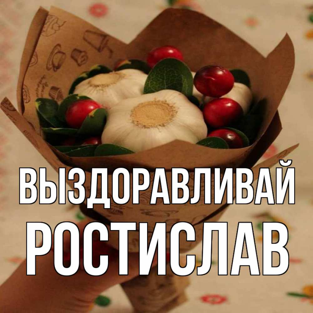 Открытка на каждый день с именем, Ростислав Выздоравливай букет из фитонцидов и витамина c Прикольная открытка с пожеланием онлайн скачать бесплатно 