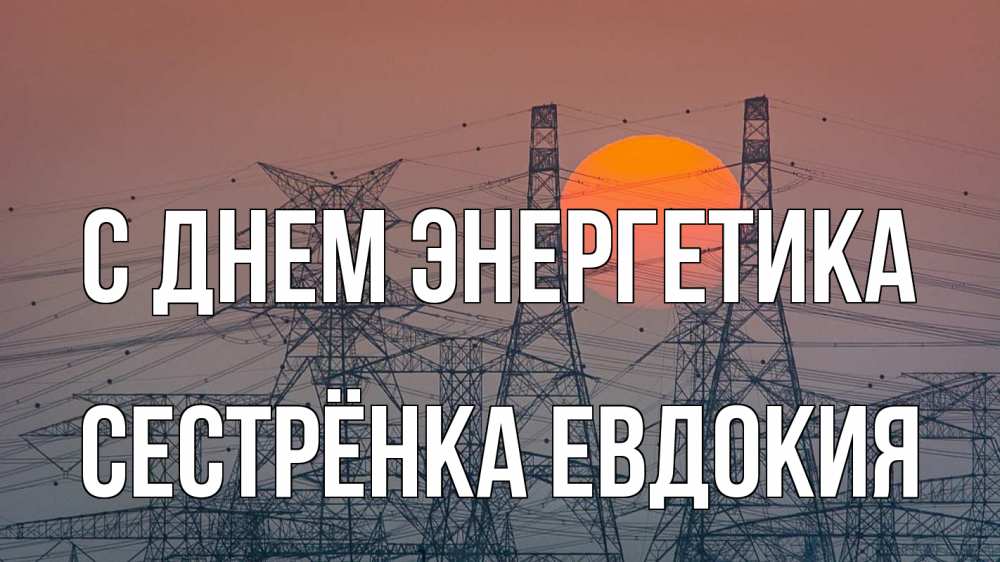 Открытка на каждый день с именем, Сестрёнка-Евдокия С днем энергетика Закат, энергетика Прикольная открытка с пожеланием онлайн скачать бесплатно 