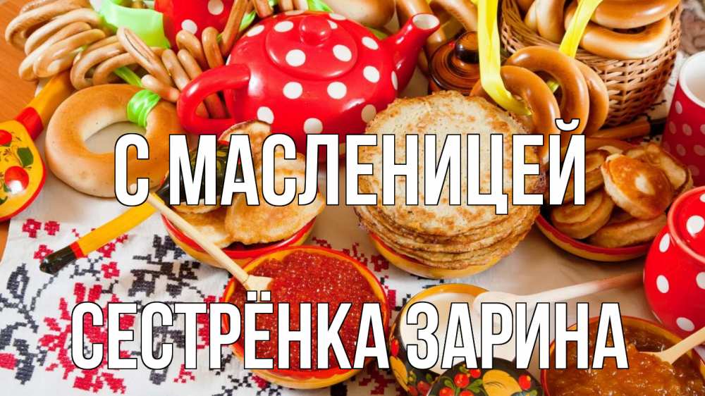 Открытка на каждый день с именем, Сестрёнка-Зарина С масленицей блины, красная икра, баранки Прикольная открытка с пожеланием онлайн скачать бесплатно 