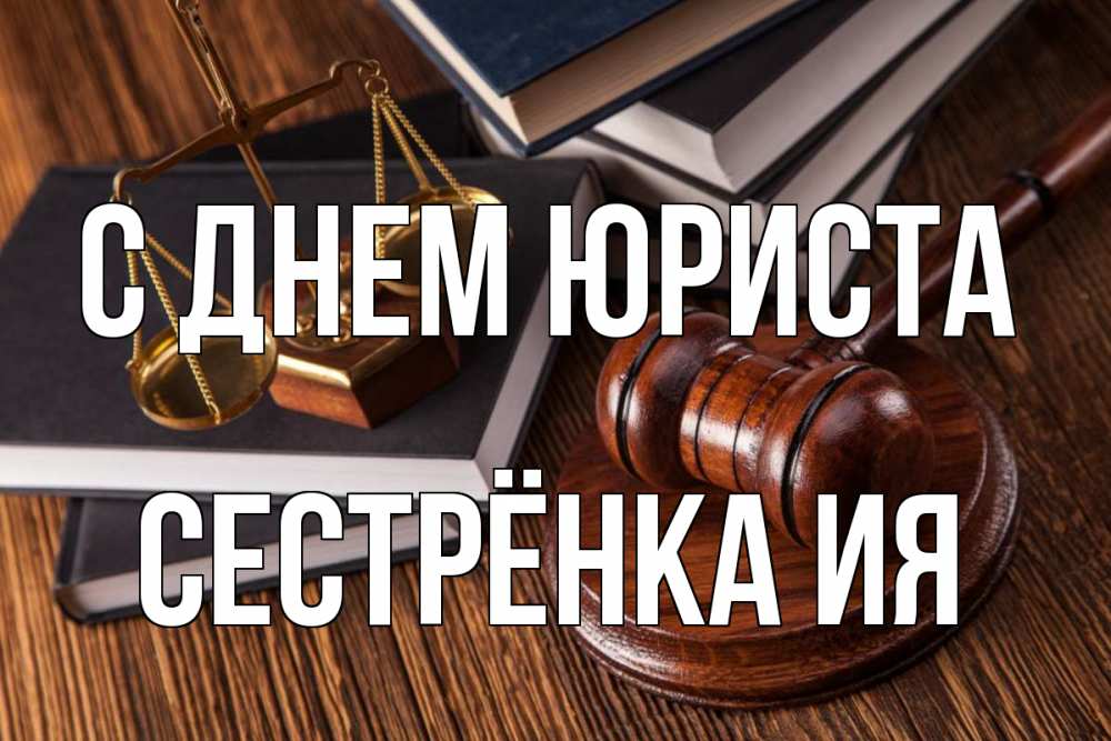 Открытка на каждый день с именем, Сестрёнка-Ия С днем юриста с днем юриста Прикольная открытка с пожеланием онлайн скачать бесплатно 