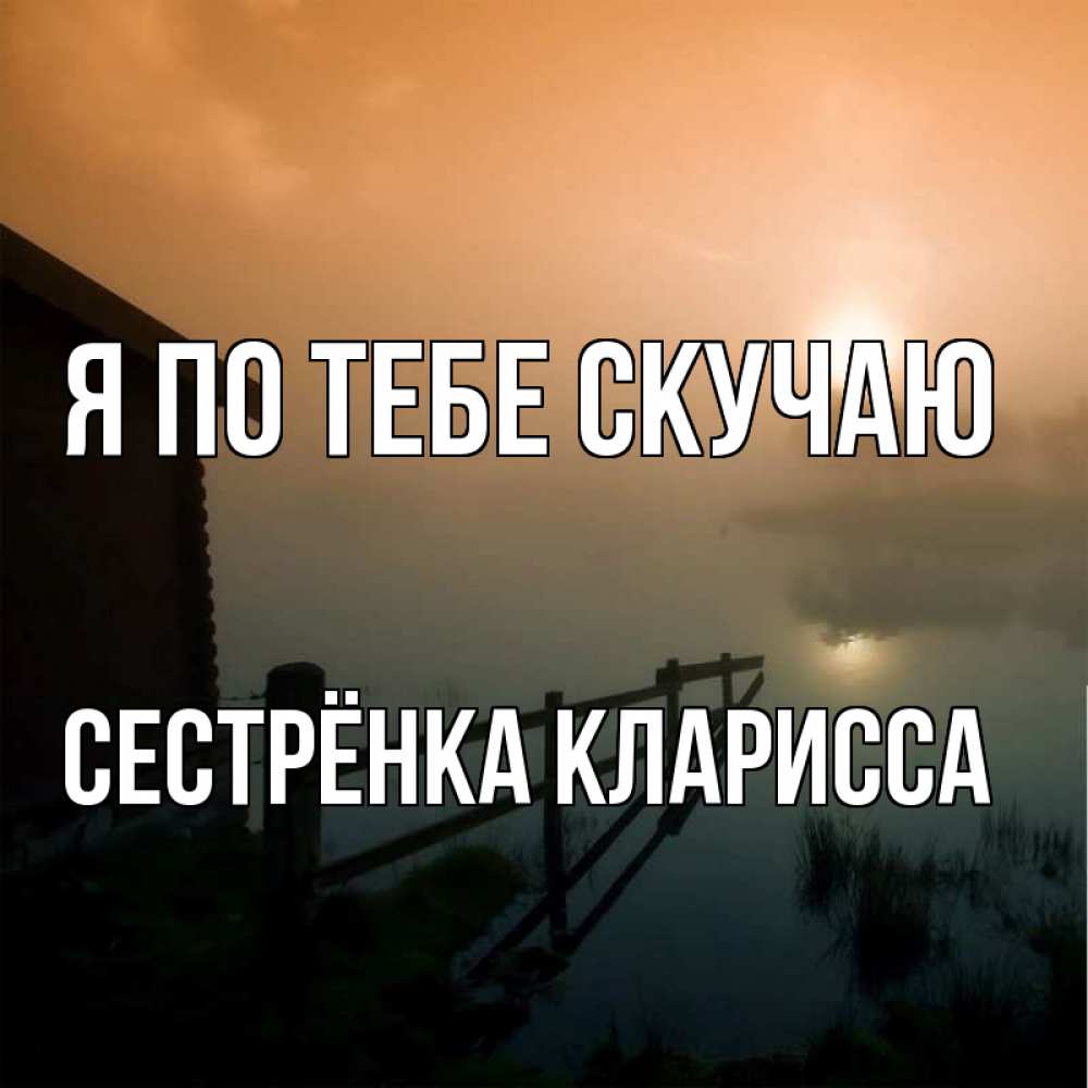 Открытка на каждый день с именем, Сестрёнка-Кларисса Я по тебе скучаю приходи ко мне на чай Прикольная открытка с пожеланием онлайн скачать бесплатно 
