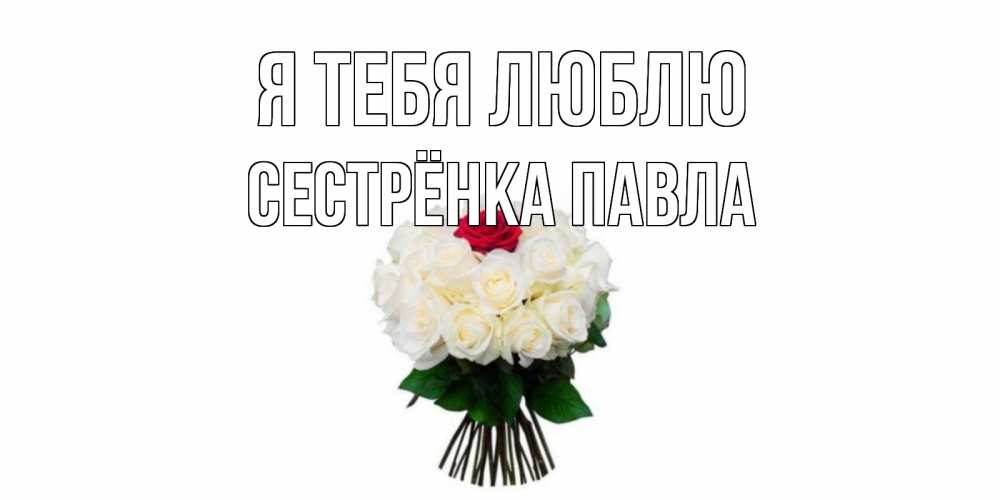 Открытка на каждый день с именем, Сестрёнка-Павла Я тебя люблю единственная Прикольная открытка с пожеланием онлайн скачать бесплатно 