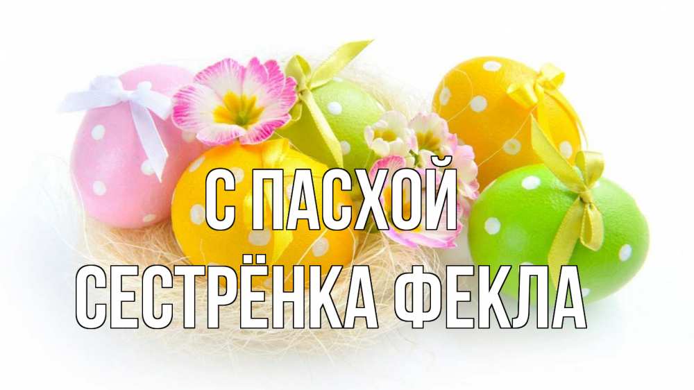 Открытка на каждый день с именем, Сестрёнка-Фекла С пасхой пасха Прикольная открытка с пожеланием онлайн скачать бесплатно 