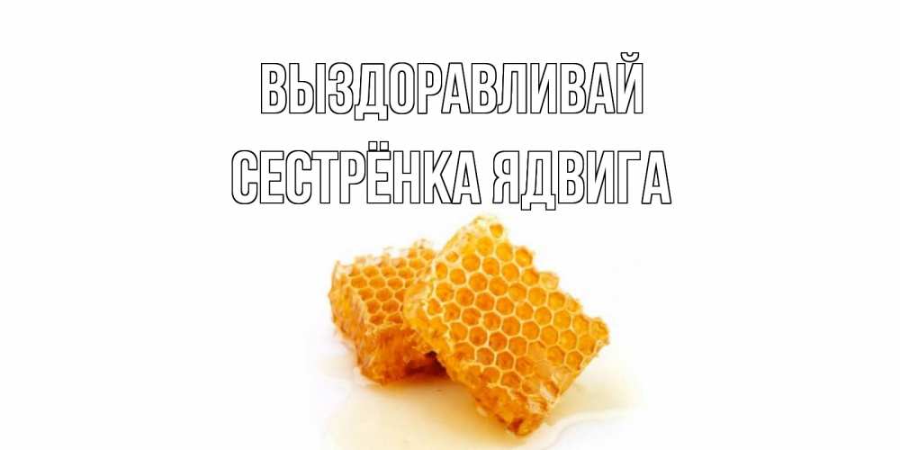 Открытка на каждый день с именем, Сестрёнка-Ядвига Выздоравливай скорейшего выздоровления для знакомых Прикольная открытка с пожеланием онлайн скачать бесплатно 