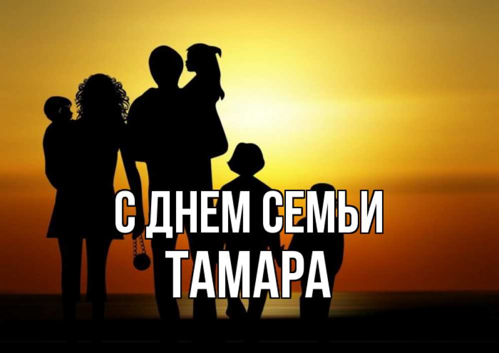 Открытка на каждый день с именем, Тамара С днем семьи Семья, закат, мама, папа, дети Прикольная открытка с пожеланием онлайн скачать бесплатно 