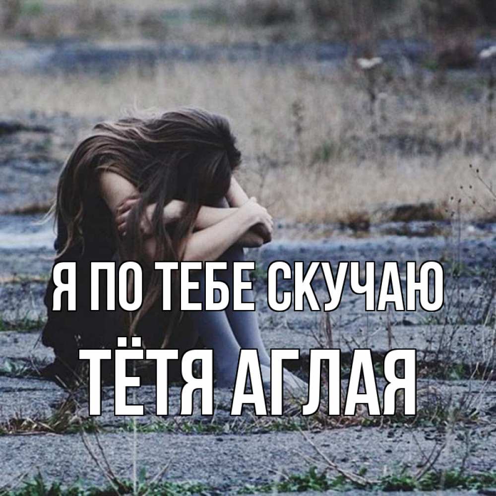 Открытка на каждый день с именем, Тётя-Аглая Я по тебе скучаю мне скучно очень Прикольная открытка с пожеланием онлайн скачать бесплатно 