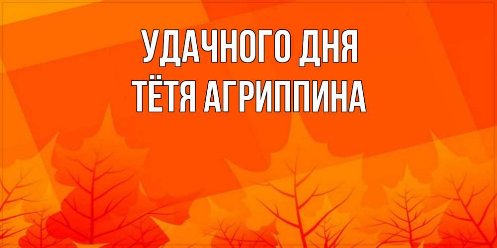 Открытка на каждый день с именем, Тётя-Агриппина Удачного дня осеннее настроение Прикольная открытка с пожеланием онлайн скачать бесплатно 