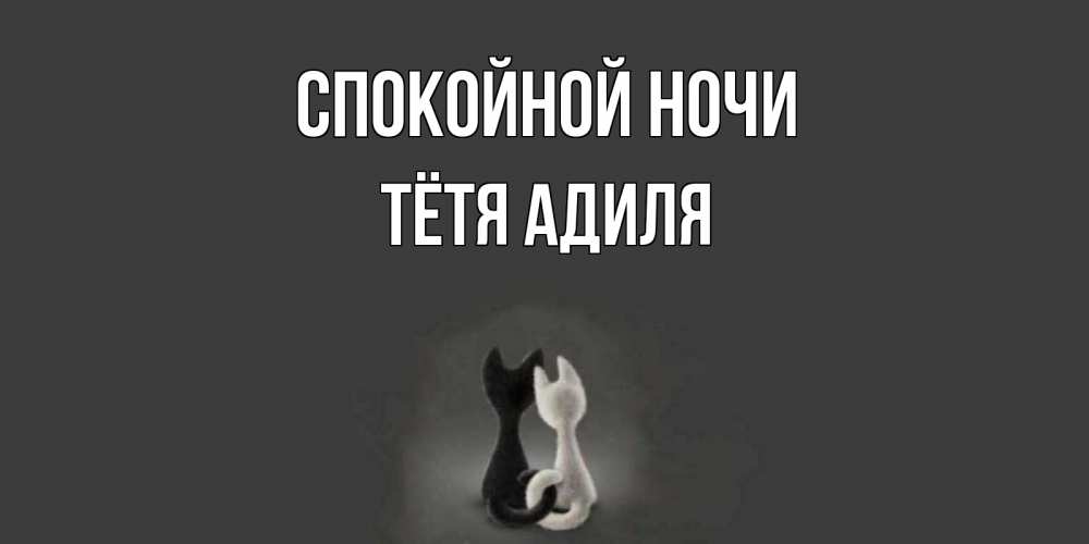 Открытка на каждый день с именем, Тётя-Адиля Спокойной ночи коты Прикольная открытка с пожеланием онлайн скачать бесплатно 